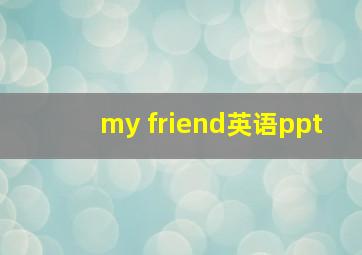 my friend英语ppt